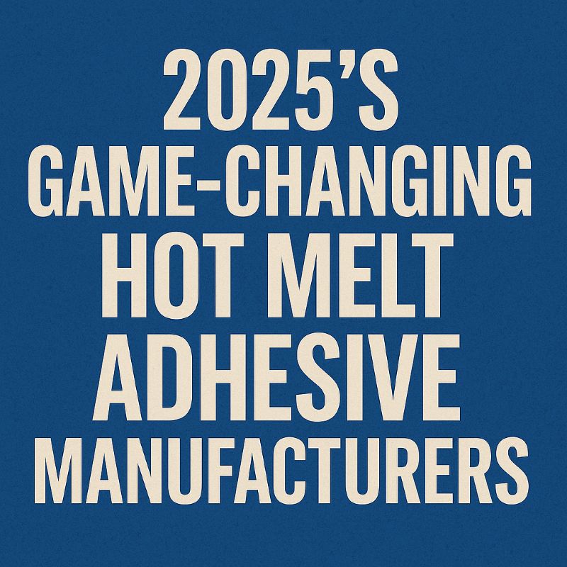 2025's Game-Changing Hot Melt Adhesive Manufacturers